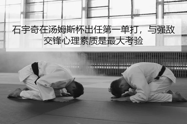 石宇奇在汤姆斯杯出任第一单打，与强敌交锋心理素质是最大考验